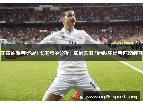 帕雷德斯与罗德里戈的竞争分析：如何影响巴西队中场与进攻结构