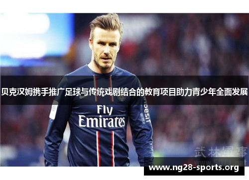 贝克汉姆携手推广足球与传统戏剧结合的教育项目助力青少年全面发展