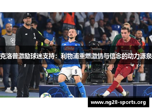 克洛普激励球迷支持:利物浦重燃激情与信念的动力源泉 克洛普激励球迷支持:利物浦重燃激情与信念的动力源泉