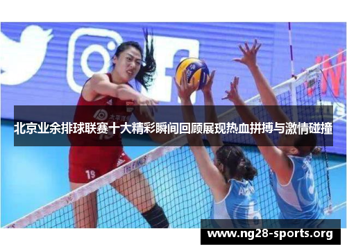 北京业余排球联赛十大精彩瞬间回顾展现热血拼搏与激情碰撞