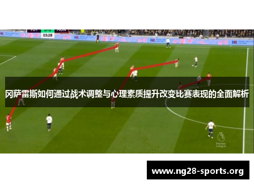 冈萨雷斯如何通过战术调整与心理素质提升改变比赛表现的全面解析