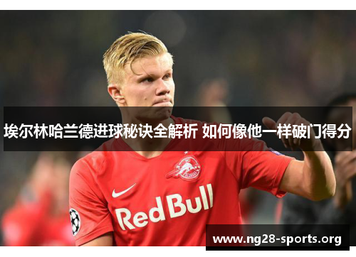 埃尔林哈兰德进球秘诀全解析 如何像他一样破门得分