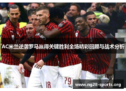 AC米兰逆袭罗马赢得关键胜利全场精彩回顾与战术分析