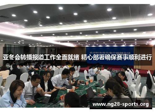 亚冬会转播报道工作全面就绪 精心部署确保赛事顺利进行 亚冬会转播报道工作全面就绪 精心部署确保赛事顺利进行