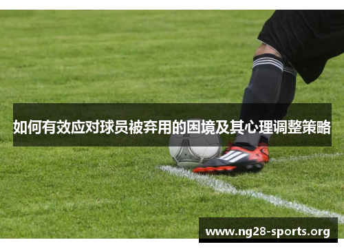 如何有效应对球员被弃用的困境及其心理调整策略 如何有效应对球员被弃用的困境及其心理调整策略