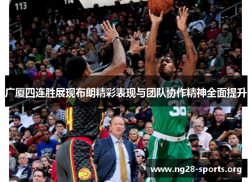 广厦四连胜展现布朗精彩表现与团队协作精神全面提升