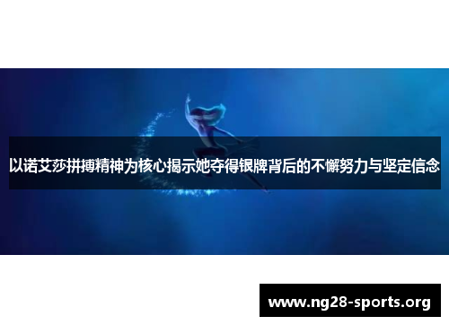 以诺艾莎拼搏精神为核心揭示她夺得银牌背后的不懈努力与坚定信念