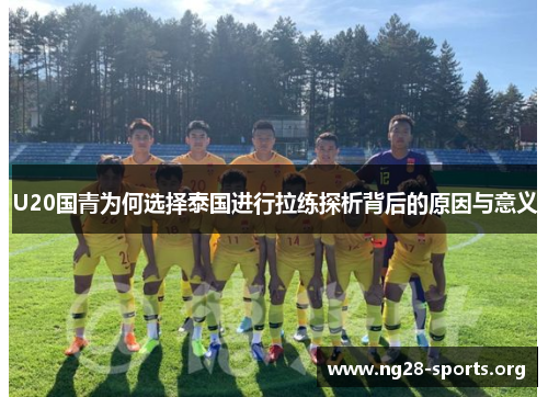 U20国青为何选择泰国进行拉练探析背后的原因与意义