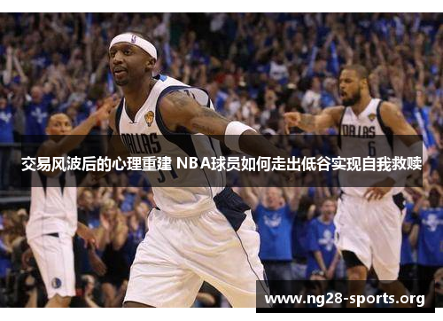 交易风波后的心理重建 NBA球员如何走出低谷实现自我救赎