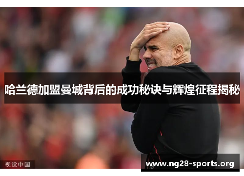哈兰德加盟曼城背后的成功秘诀与辉煌征程揭秘