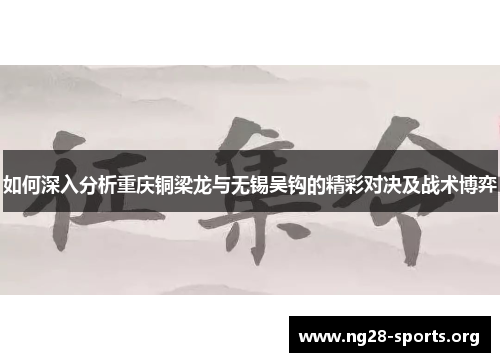 /uploads/images/20250828/ru-he-shen-ru-fen-xi-chong-qing-tong-liang-long-yu-wu-xi-wu-gou-de-jing-cai-dui-jue-ji-zhan-shu-bo-yi.webp