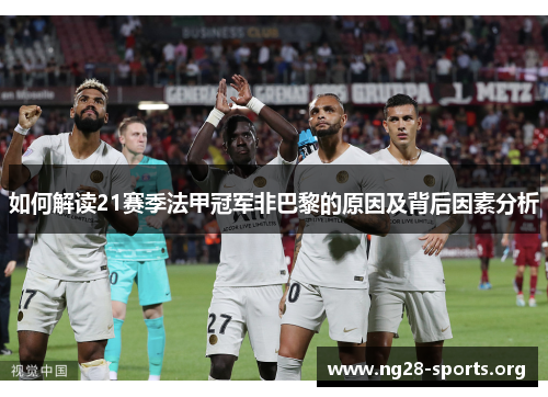 如何解读21赛季法甲冠军非巴黎的原因及背后因素分析