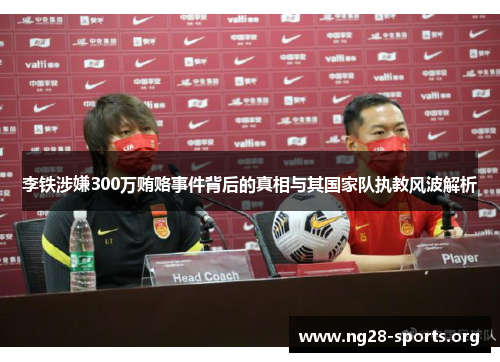 李铁涉嫌300万贿赂事件背后的真相与其国家队执教风波解析