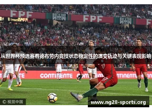 从世界杯预选赛看德布劳内竞技状态稳定性的演变轨迹与关键表现影响